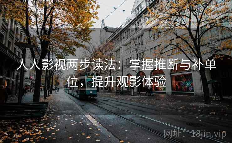 人人影视两步读法：掌握推断与补单位，提升观影体验