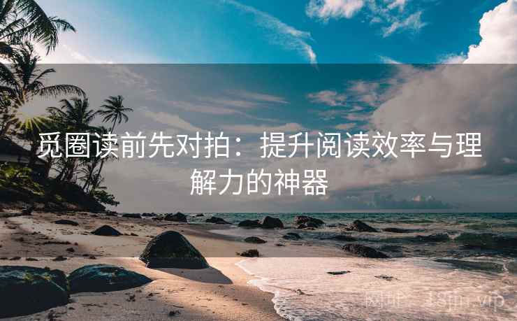 觅圈读前先对拍：提升阅读效率与理解力的神器