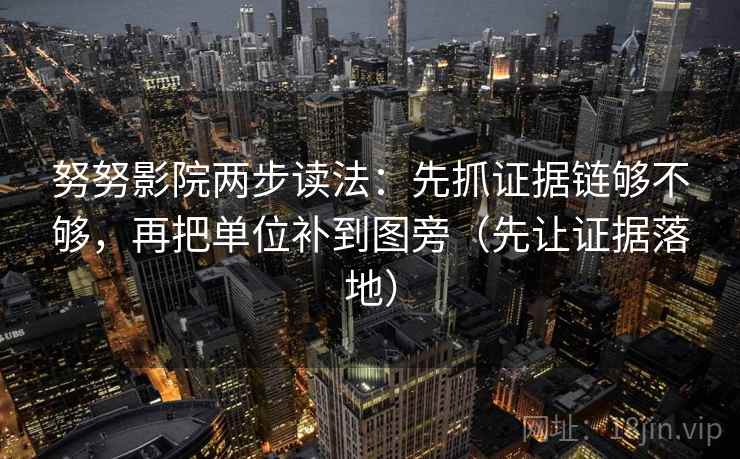 努努影院两步读法:先抓证据链够不够,再把单位补到图旁(先让证据落地) 努努影院两步读法:先抓证据链够不够,再把单位补到图旁(先让证据落地)