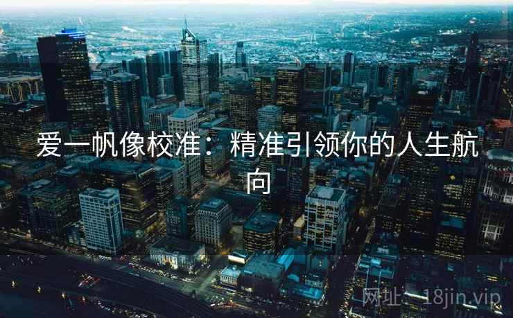 爱一帆像校准:精准引领你的人生航向 爱一帆像校准:精准引领你的人生航向