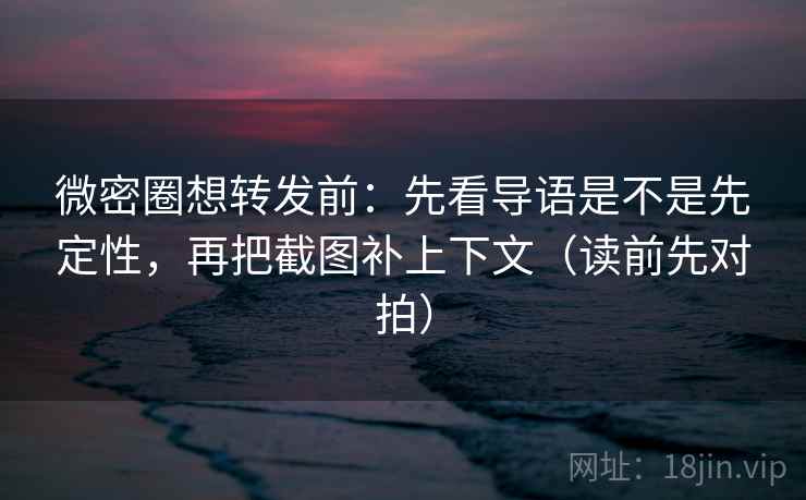 微密圈想转发前:先看导语是不是先定性,再把截图补上下文(读前先对拍) 微密圈想转发前:先看导语是不是先定性,再把截图补上下文(读前先对拍)