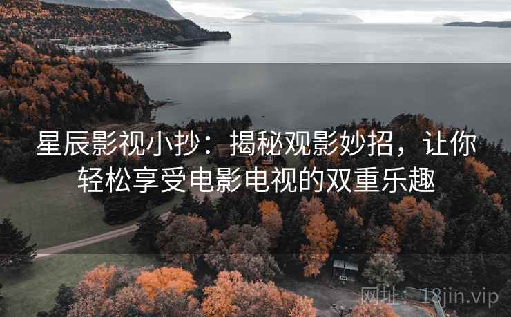 星辰影视小抄：揭秘观影妙招，让你轻松享受电影电视的双重乐趣