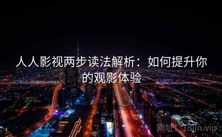 人人影视两步读法解析：如何提升你的观影体验