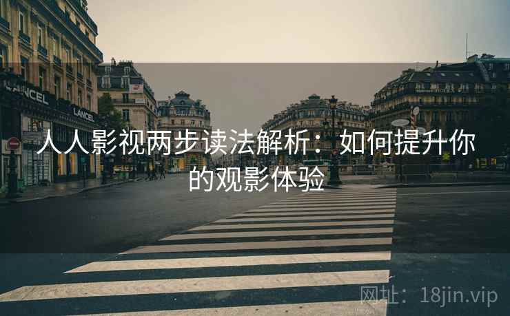 人人影视两步读法解析:如何提升你的观影体验 人人影视两步读法解析:如何提升你的观影体验