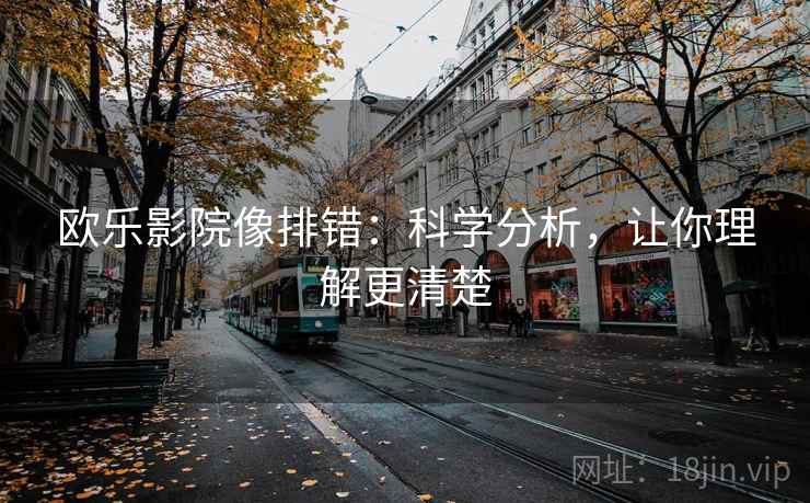 欧乐影院像排错：科学分析，让你理解更清楚