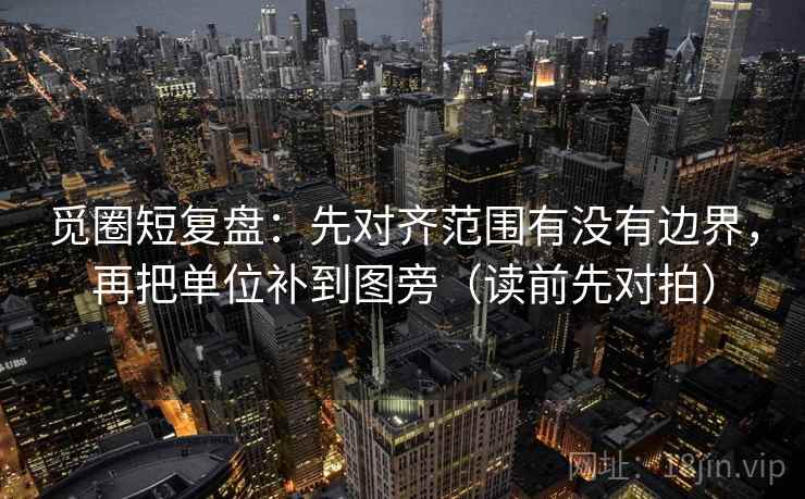 觅圈短复盘：先对齐范围有没有边界，再把单位补到图旁（读前先对拍）