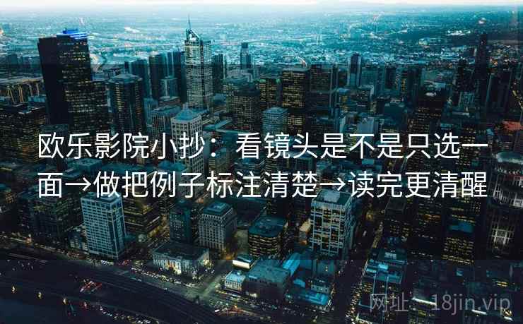 欧乐影院小抄:看镜头是不是只选一面→做把例子标注清楚→读完更清醒 欧乐影院小抄:看镜头是不是只选一面→做把例子标注清楚→读完更清醒