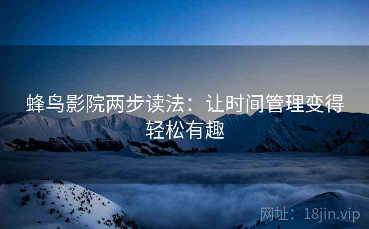 蜂鸟影院两步读法:让时间管理变得轻松有趣 蜂鸟影院两步读法:让时间管理变得轻松有趣