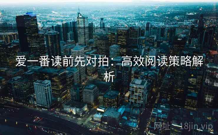 爱一番读前先对拍:高效阅读策略解析 爱一番读前先对拍:高效阅读策略解析