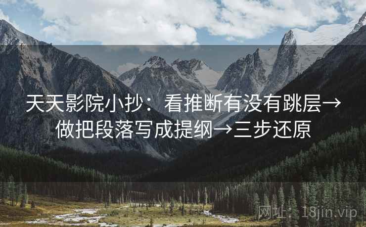 天天影院小抄:看推断有没有跳层→做把段落写成提纲→三步还原 天天影院小抄:看推断有没有跳层→做把段落写成提纲→三步还原