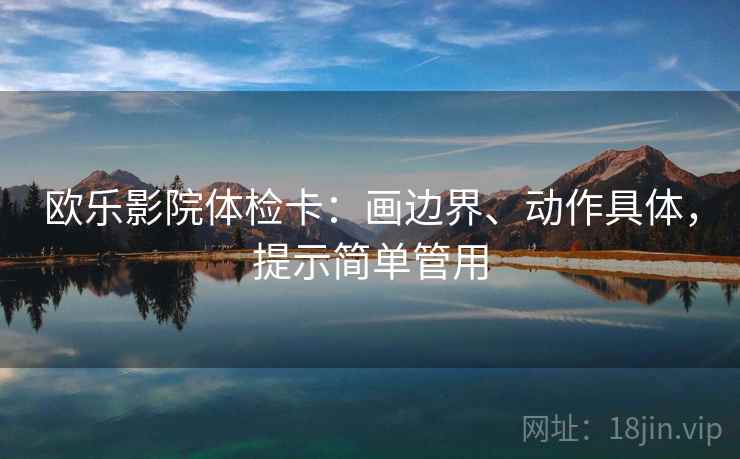 欧乐影院体检卡:画边界、动作具体,提示简单管用 欧乐影院体检卡:画边界、动作具体,提示简单管用