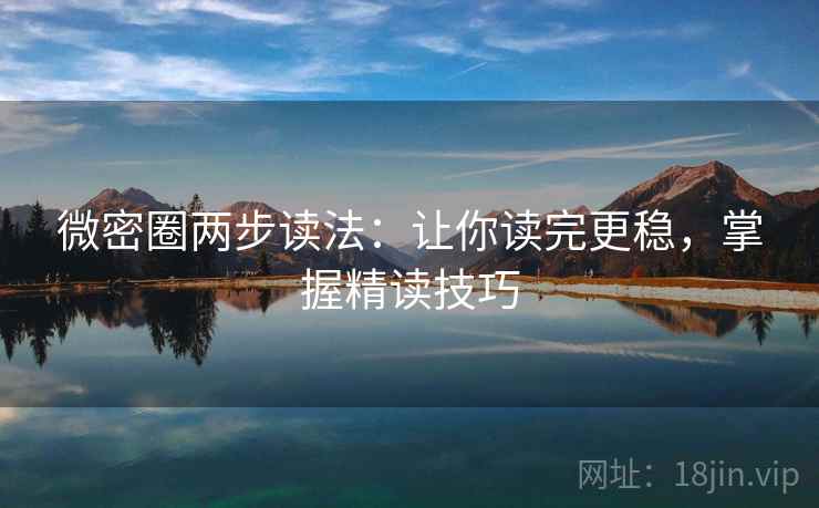 微密圈两步读法:让你读完更稳,掌握精读技巧 微密圈两步读法:让你读完更稳,掌握精读技巧