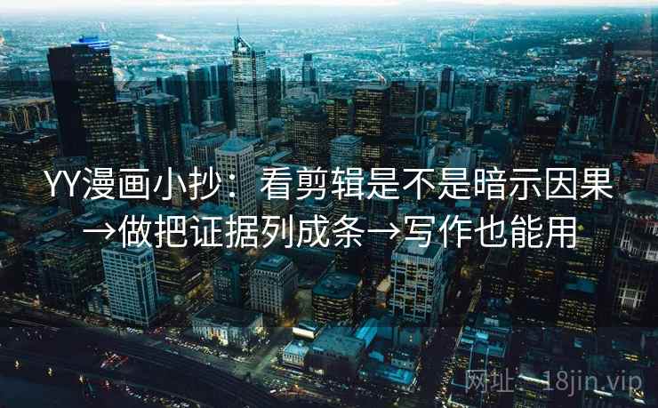 YY漫画小抄:看剪辑是不是暗示因果→做把证据列成条→写作也能用 YY漫画小抄:看剪辑是不是暗示因果→做把证据列成条→写作也能用