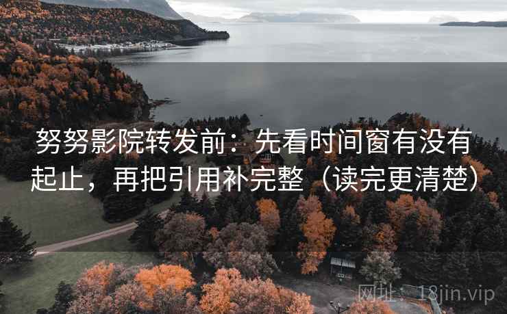 努努影院转发前:先看时间窗有没有起止,再把引用补完整(读完更清楚) 努努影院转发前:先看时间窗有没有起止,再把引用补完整(读完更清楚)