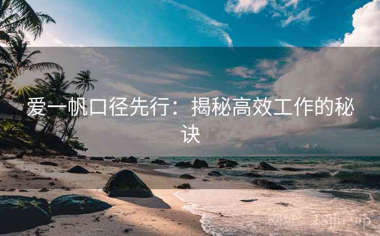 爱一帆口径先行:揭秘高效工作的秘诀 爱一帆口径先行:揭秘高效工作的秘诀