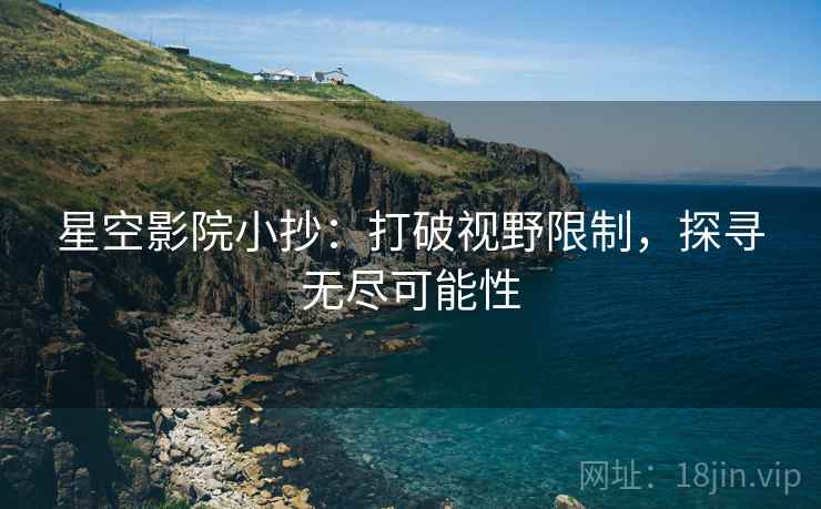 星空影院小抄:打破视野限制,探寻无尽可能性 星空影院小抄:打破视野限制,探寻无尽可能性