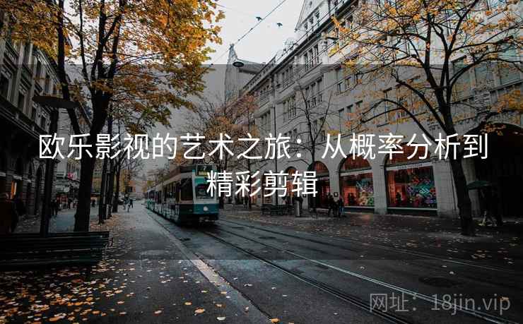 欧乐影视的艺术之旅:从概率分析到精彩剪辑 欧乐影视的艺术之旅:从概率分析到精彩剪辑