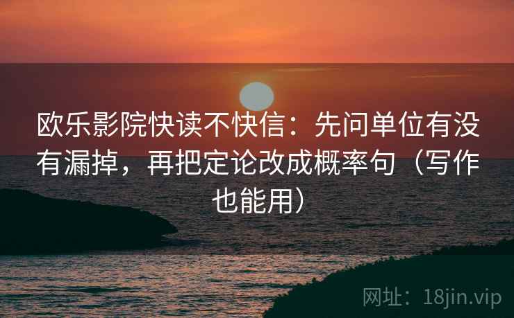 欧乐影院快读不快信:先问单位有没有漏掉,再把定论改成概率句(写作也能用) 欧乐影院快读不快信:先问单位有没有漏掉,再把定论改成概率句(写作也能用)
