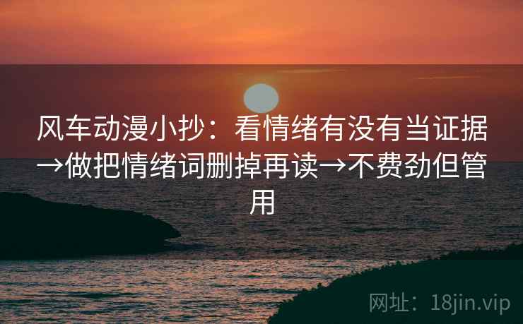 风车动漫小抄:看情绪有没有当证据→做把情绪词删掉再读→不费劲但管用 风车动漫小抄:看情绪有没有当证据→做把情绪词删掉再读→不费劲但管用
