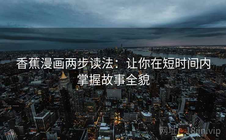 香蕉漫画两步读法:让你在短时间内掌握故事全貌 香蕉漫画两步读法:让你在短时间内掌握故事全貌
