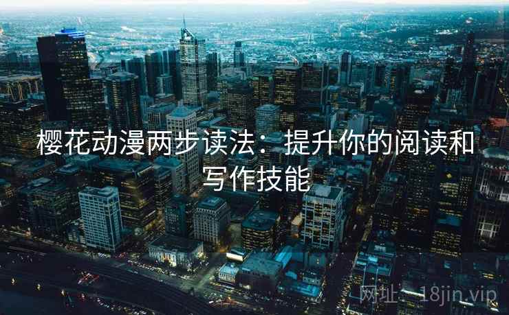 樱花动漫两步读法:提升你的阅读和写作技能 樱花动漫两步读法:提升你的阅读和写作技能