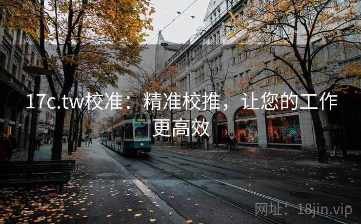 17c.tw校准:精准校推,让您的工作更高效 17c.tw校准:精准校推,让您的工作更高效