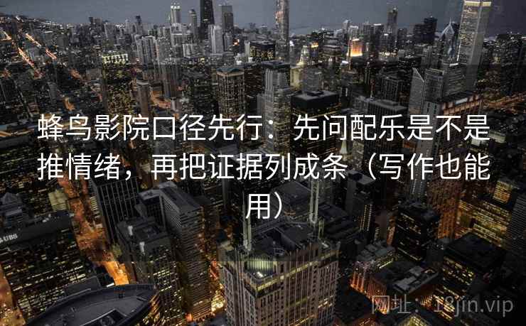 蜂鸟影院口径先行:先问配乐是不是推情绪,再把证据列成条(写作也能用)