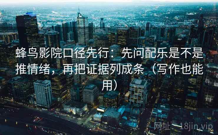 蜂鸟影院口径先行:先问配乐是不是推情绪,再把证据列成条(写作也能用) 蜂鸟影院口径先行:先问配乐是不是推情绪,再把证据列成条(写作也能用)