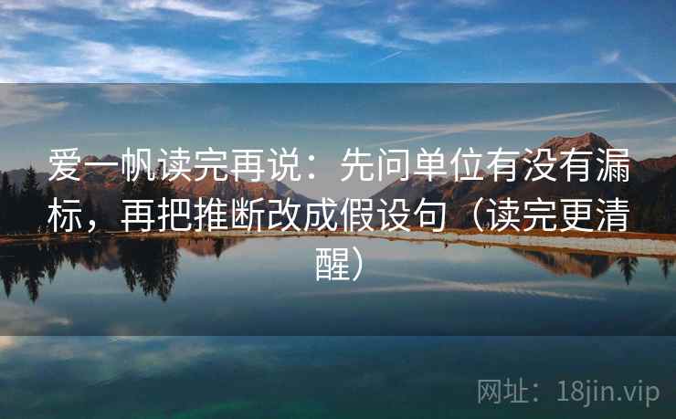 爱一帆读完再说:先问单位有没有漏标,再把推断改成假设句(读完更清醒) 爱一帆读完再说:先问单位有没有漏标,再把推断改成假设句(读完更清醒)